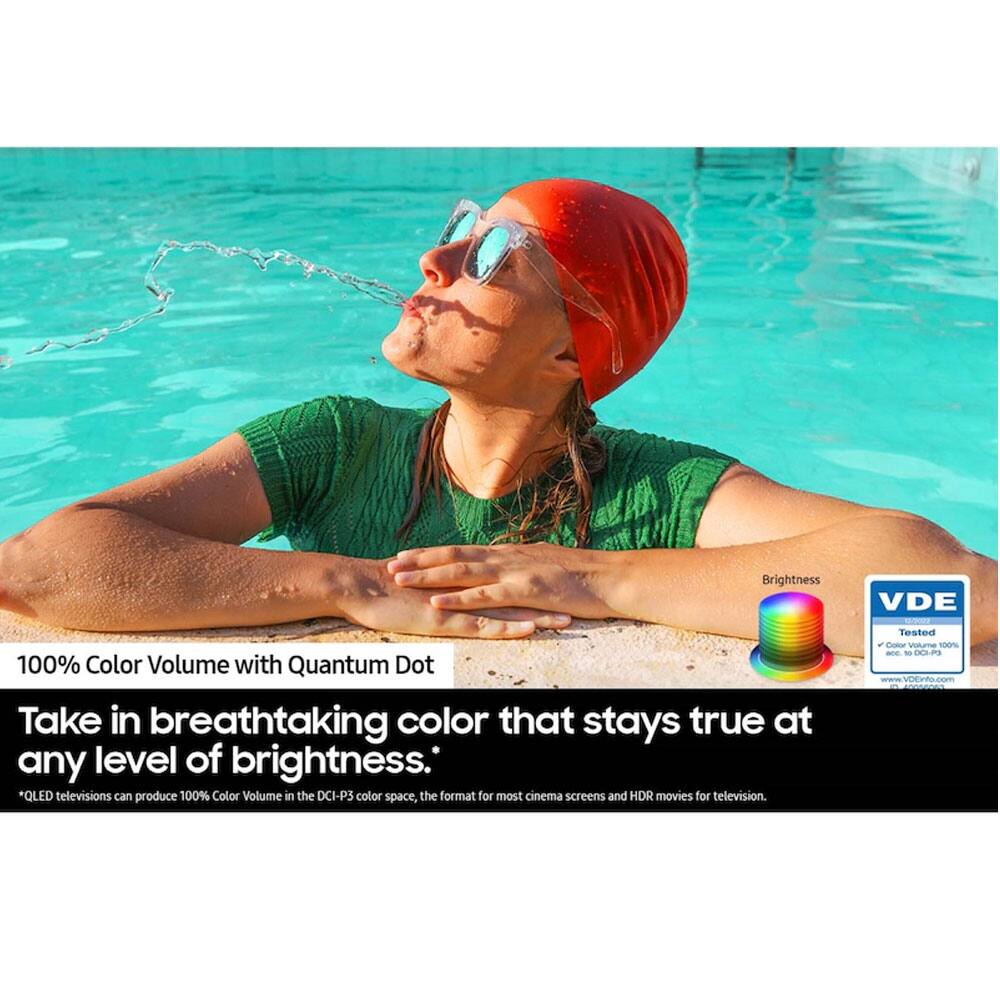 100% Color Volume with Quantum Dot  
Take in breathtaking color that stays true at any level of brightness.  
*QLED televisions can produce 100% Color Volume in the DCI-P3 color space, the format for most cinema screens and HDR movies for television.  

Brightness 100%  
VDE - Tested  
Color Volume 100%  
www.VDE.com