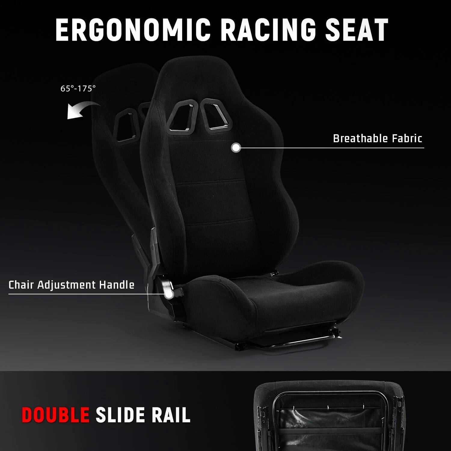 ERGONOMIC RACING SEAT  
65°-175°  
Breathable Fabric  
Chair Adjustment Handle  
DOUBLE SLIDE RAIL