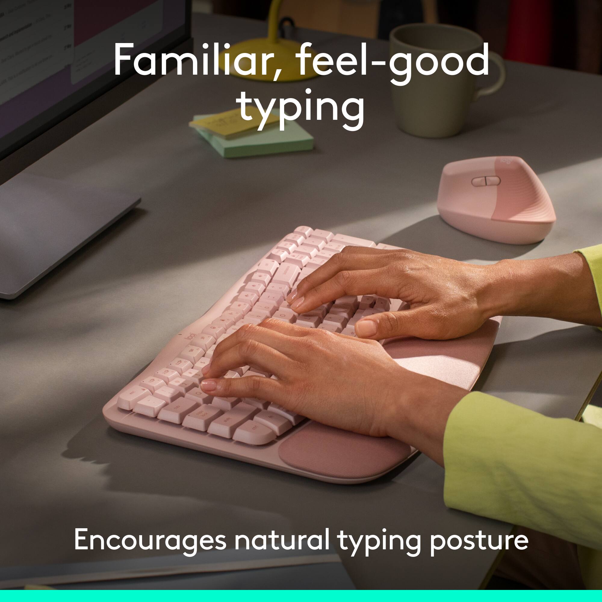 Familiar, feel-good typing  
Encourages natural typing posture