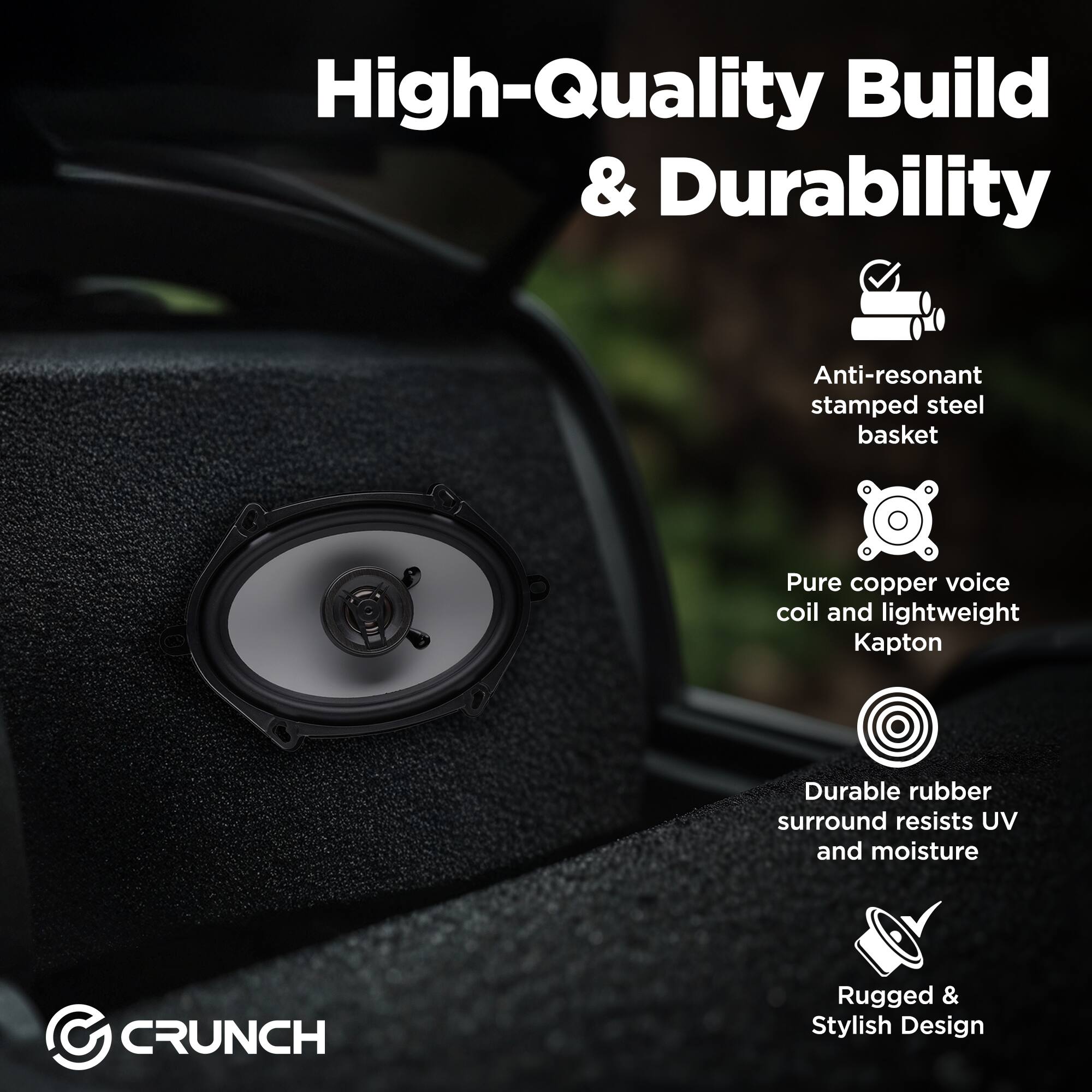 High-Quality Build & Durability

- Anti-resonant stamped steel basket
- Pure copper voice coil and lightweight Kapton
- Durable rubber surround resists UV and moisture
- Rugged & Stylish Design

CRUNCH