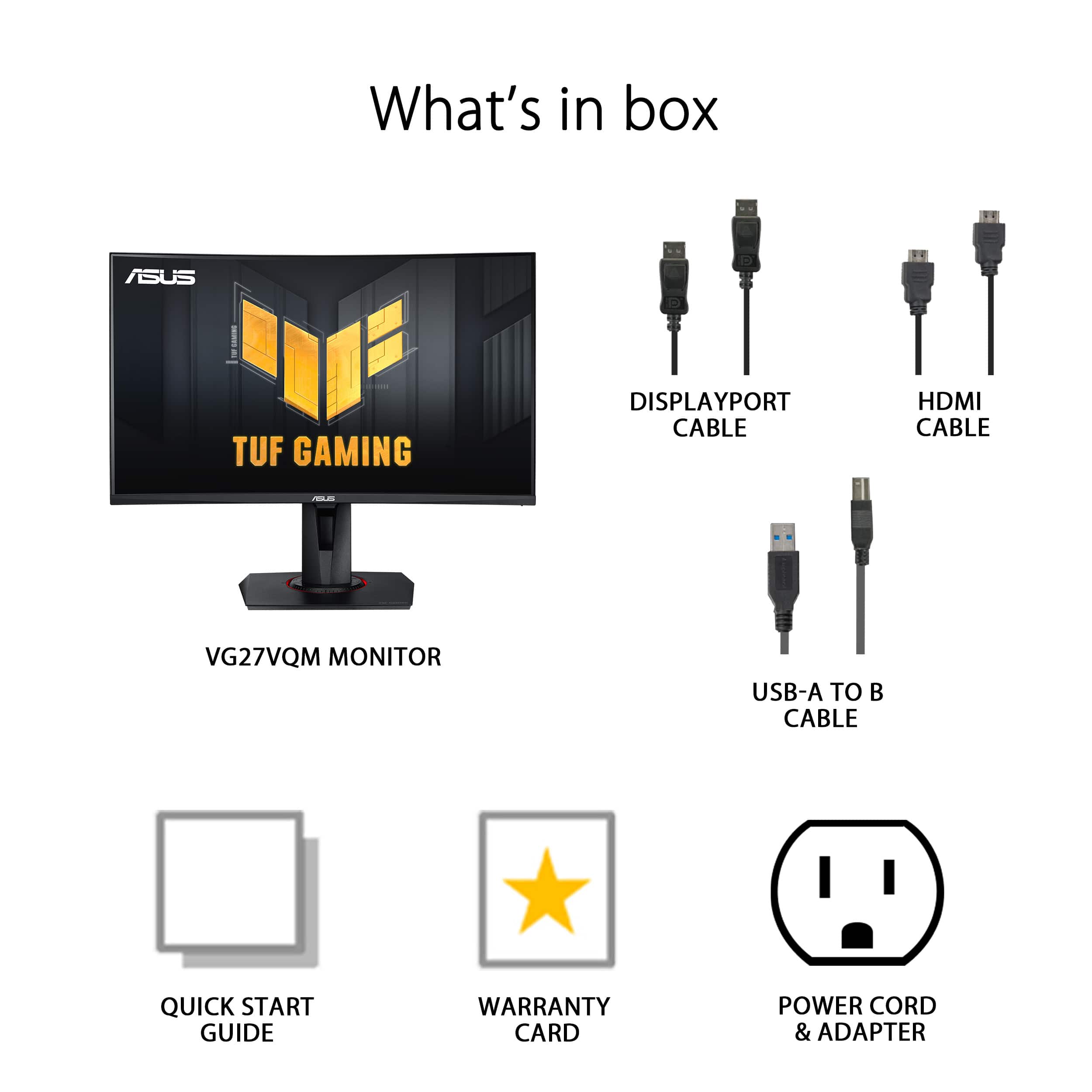 What's in the box: ASUS TUF GAMING VG27VQM MONITOR, DisplayPort Cable, HDMI Cable, USB-A to C Cable, Quick Start Guide, Warranty Card, Power Cord & Adapter.