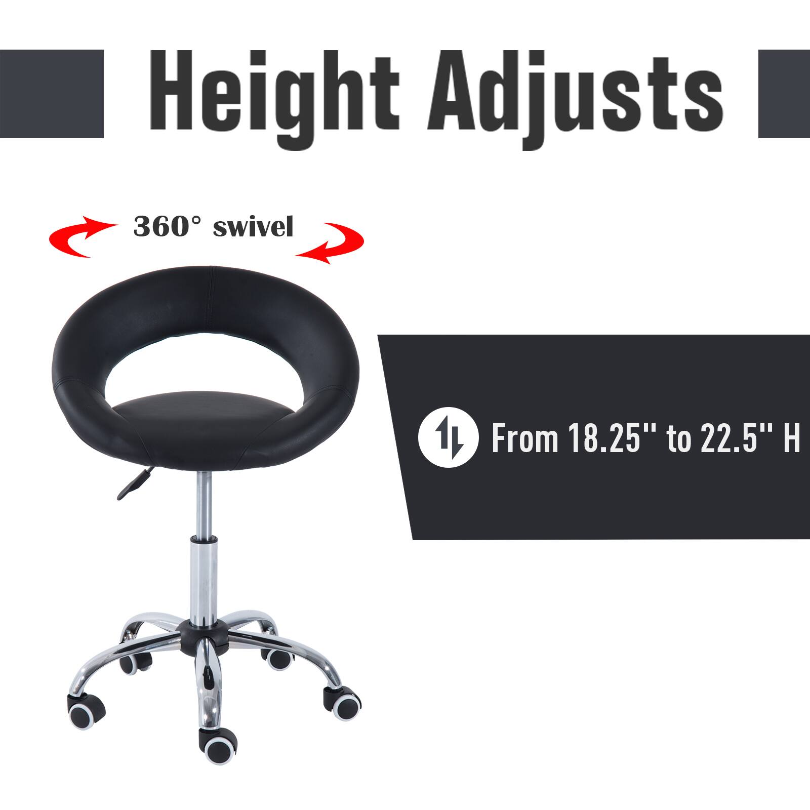 Height Adjusts 360 swivel 1 From 18.25" to 22.5" H