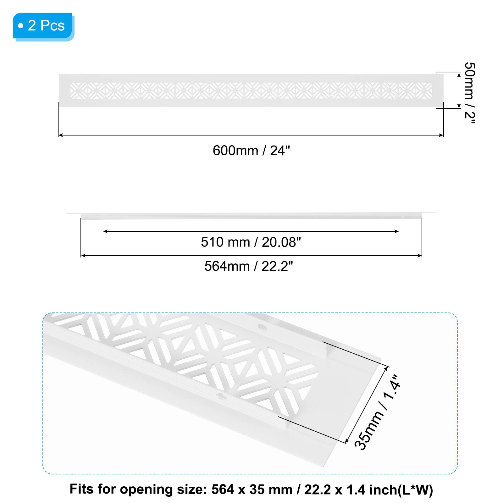 2 Pcs  
50mm / 2"  
600mm / 24"  
510 mm / 20.08"  
564mm / 22.2"  
35mm / 1.4"  

Fits for opening size: 564 x 35 mm / 22.2 x 1.4 inch (L*W)