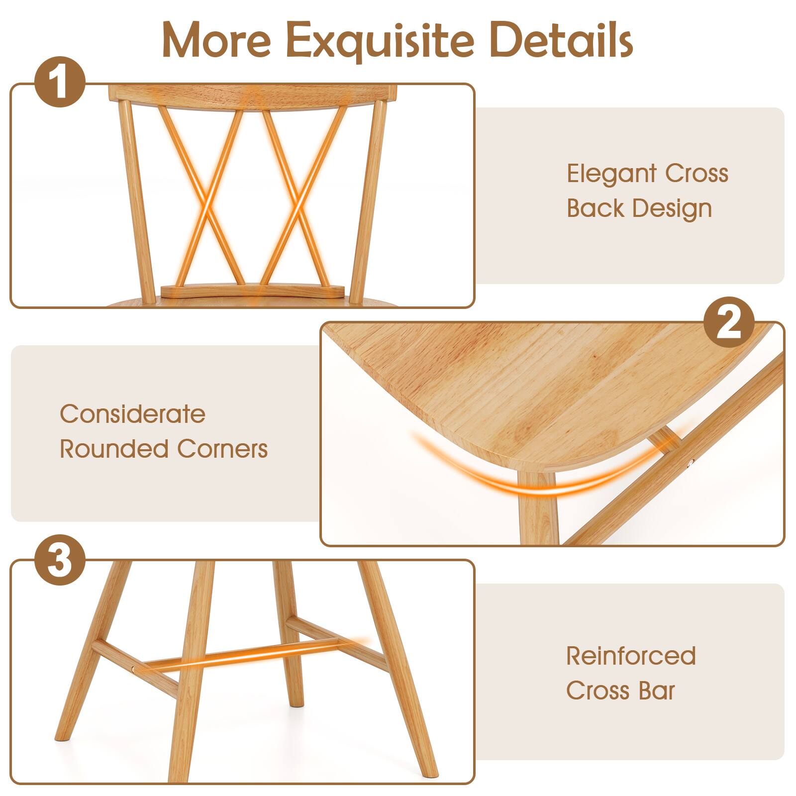 1. More Exquisite Details: Elegant Cross Back Design
2. Considerate Rounded Corners
3. Reinforced Cross Bar