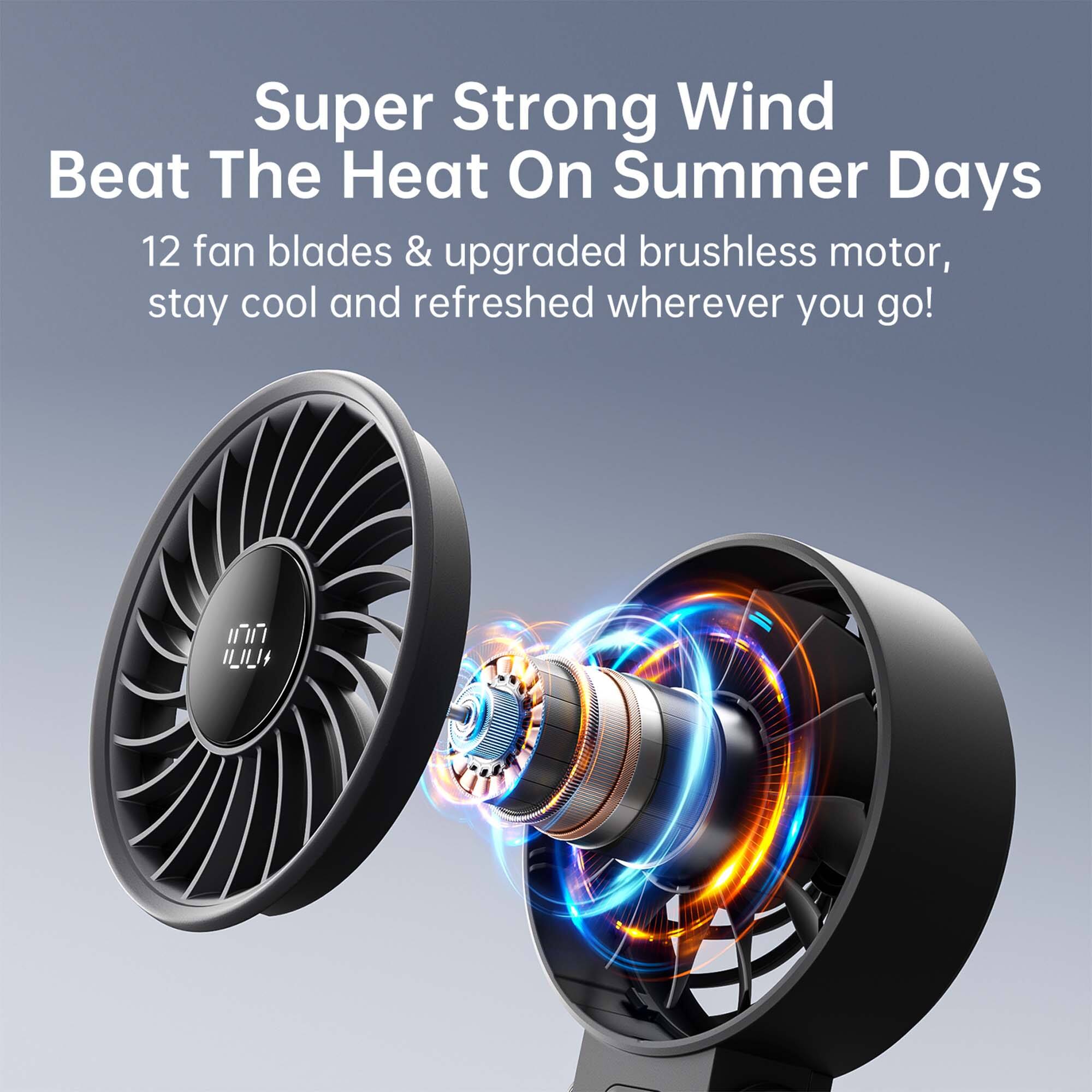 Super Strong Wind Beat The Heat On Summer Days

12 fan blades & upgraded brushless motor, stay cool and refreshed wherever you go!