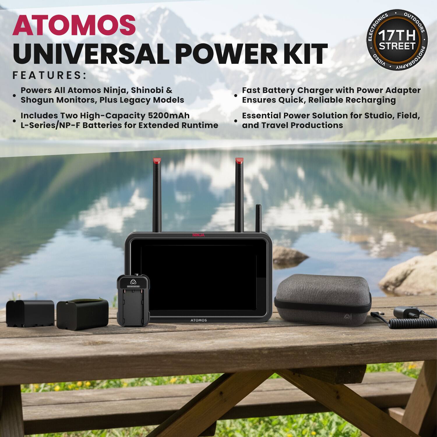 ATOMOS UNIVERSAL POWER KIT

FEATURES:
- Powers All Atomos Ninja, Shinobi & Shogun Monitors, Plus Legacy Models
- Includes Two High-Capacity 5200mAh L-Series/NP-F Batteries for Extended Runtime
- Fast Battery Charger with Power Adapter Ensures Quick, Reliable Recharging
- Essential Power Solution for Studio, Field, and Travel Productions

17TH STREET ELECTRONICS OUTDOORS