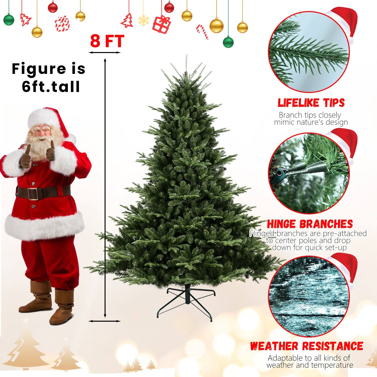 8 FT  
Figure is 6ft. tall  

LIFELIKE TIPS  
Branch tips closely mimic nature's design  

HINGE BRANCHES  
Hinged branches are pre-attached to center poles and drop down for quick set-up  

WEATHER RESISTANCE  
Adaptable to all kinds of weather and temperature