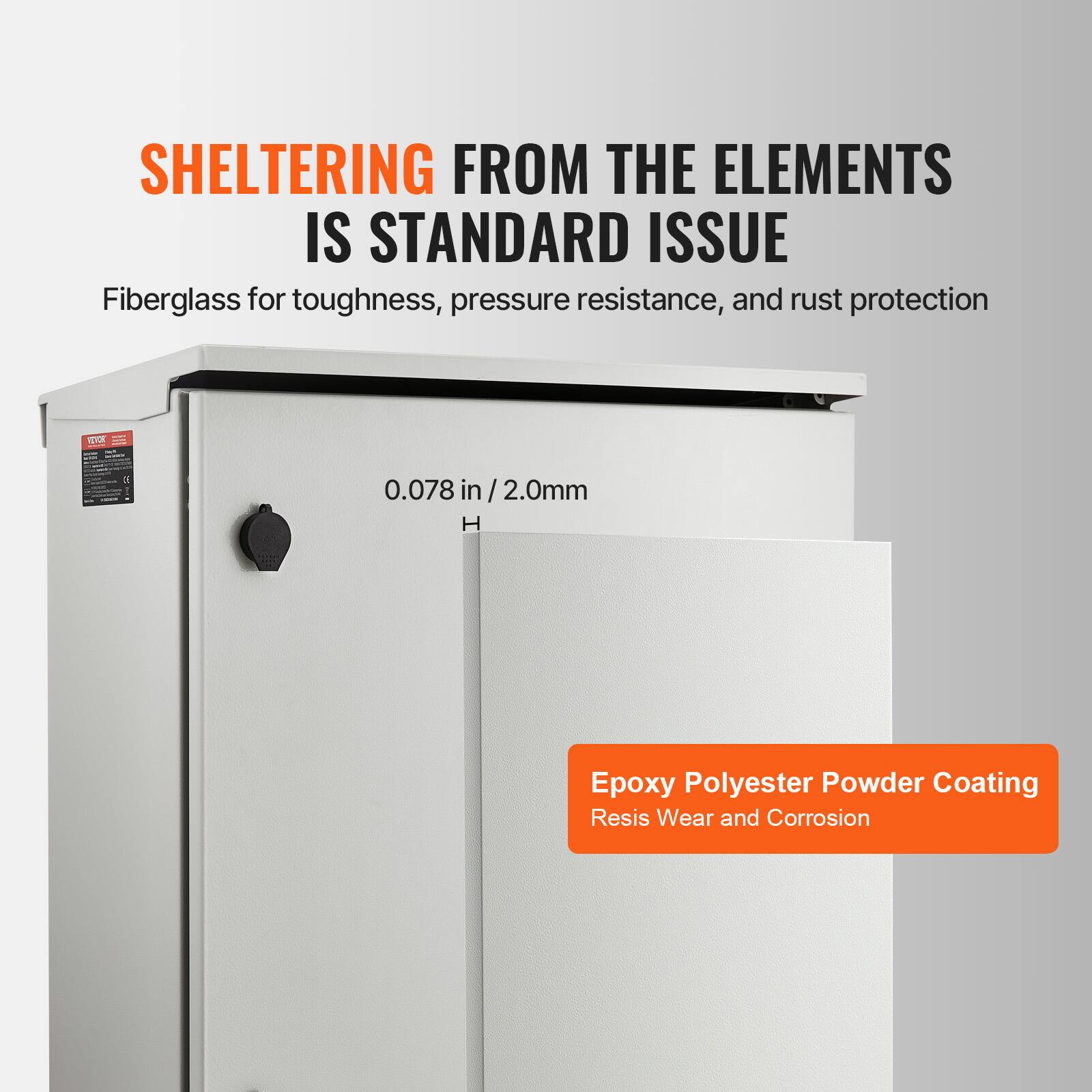 SHELTERING FROM THE ELEMENTS IS STANDARD ISSUE  
Fiberglass for toughness, pressure resistance, and rust protection  
0.078 in / 2.0mm  
Epoxy Polyester Powder Coating  
Resists Wear and Corrosion