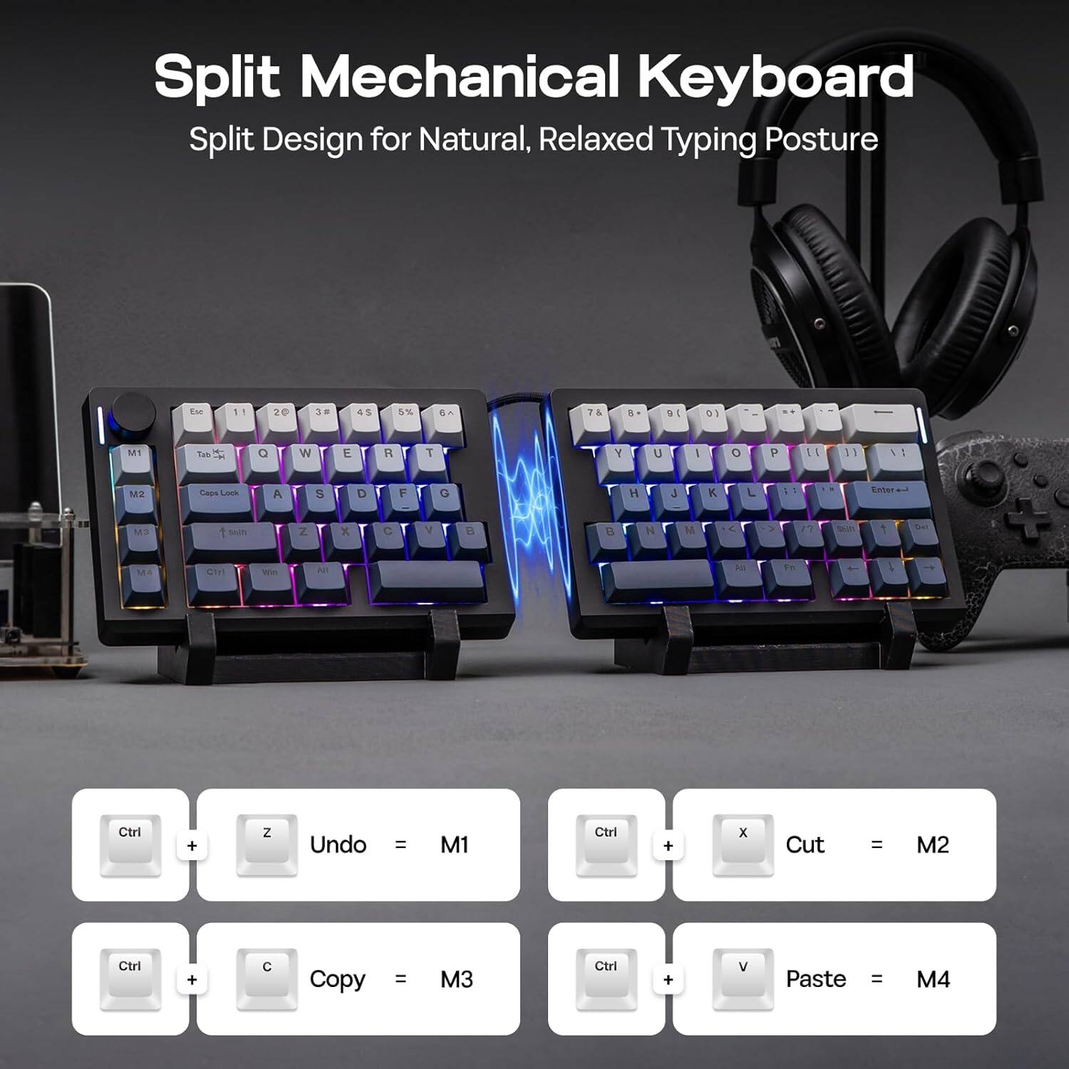 Split Mechanical Keyboard  
Split Design for Natural, Relaxed Typing Posture  

Ctrl + Z Undo = M1  
Ctrl + X Cut = M2  
Ctrl + C Copy = M3  
Ctrl + V Paste = M4