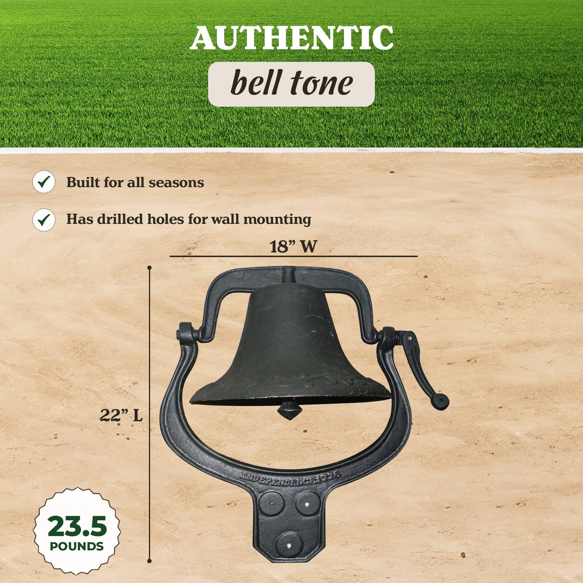 AUTHENTIC bell tone  
Built for all seasons  
Has drilled holes for wall mounting  
18" W 22" L  
23.5 POUNDS