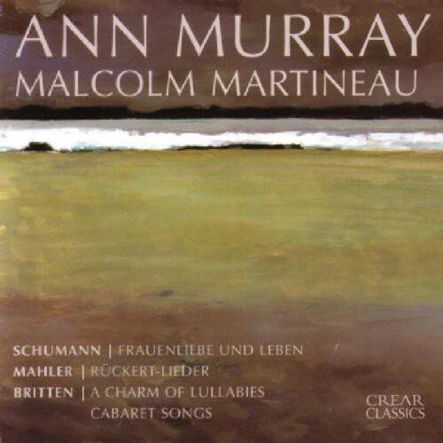 ANN MURRAY  
MALCOLM MARTINEAU  

SCHUMANN | FRAUENLIEBE UND LEBEN  
MAHLER | RÜCKERT-LIEDER  
BRITTEN | A CHARM OF LULLABIES  
CABARET SONGS  

CREAR CLASSICS