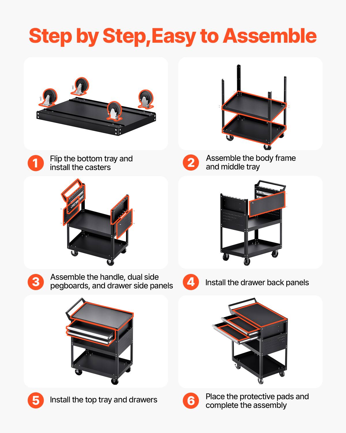 Step by Step, Easy to Assemble

1. Flip the bottom tray and install the casters
2. Assemble the body frame and middle tray
3. Assemble the handle, dual side pegboards, and drawer side panels
4. Install the drawer back panels
5. Install the top tray and drawers
6. Place the protective pads and complete the assembly