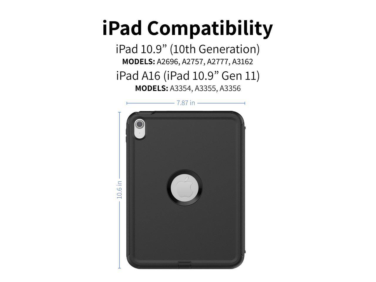 iPad Compatibility

iPad 10.9" (10th Generation)  
MODELS: A2696, A2757, A2777, A3162

iPad A16 (iPad 10.9" Gen 11)  
MODELS: A3354, A3355, A3356

7.87 in  
10.6 in