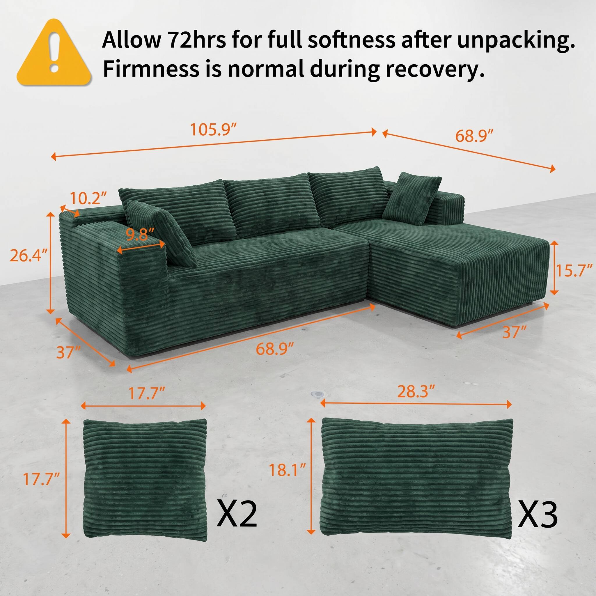 Allow 72hrs for full softness after unpacking. Firmness is normal during recovery.

105.9" 68.9" 10.2" 26.4" 9.8" 15.7" 37" 68.9" 37" 17.7" 28.3" 17.7" 18.1" X2 X3