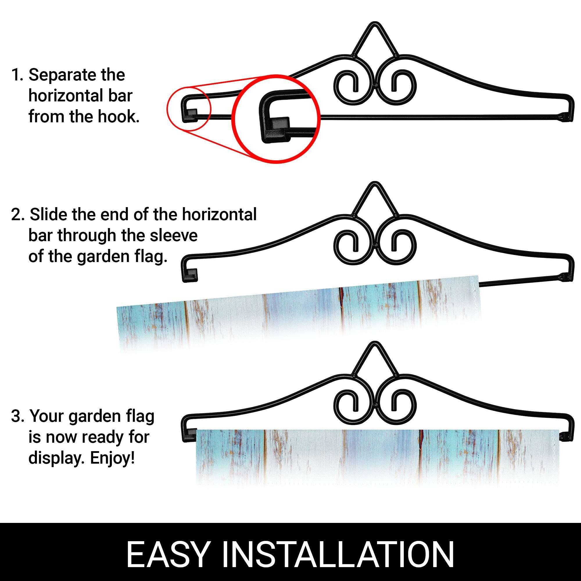 1. Separate the horizontal bar from the hook.
2. Slide the end of the horizontal bar through the sleeve of the garden flag.
3. Your garden flag is now ready for display. Enjoy!

EASY INSTALLATION