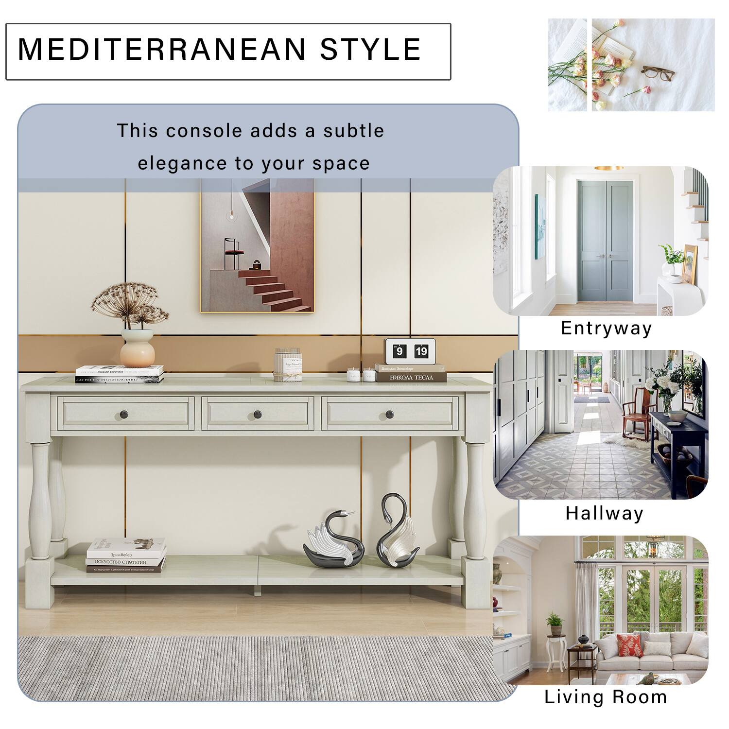 MEDITERRANEAN STYLE

This console adds a subtle elegance to your space

9 19

Entryway

Hallway

Living Room
