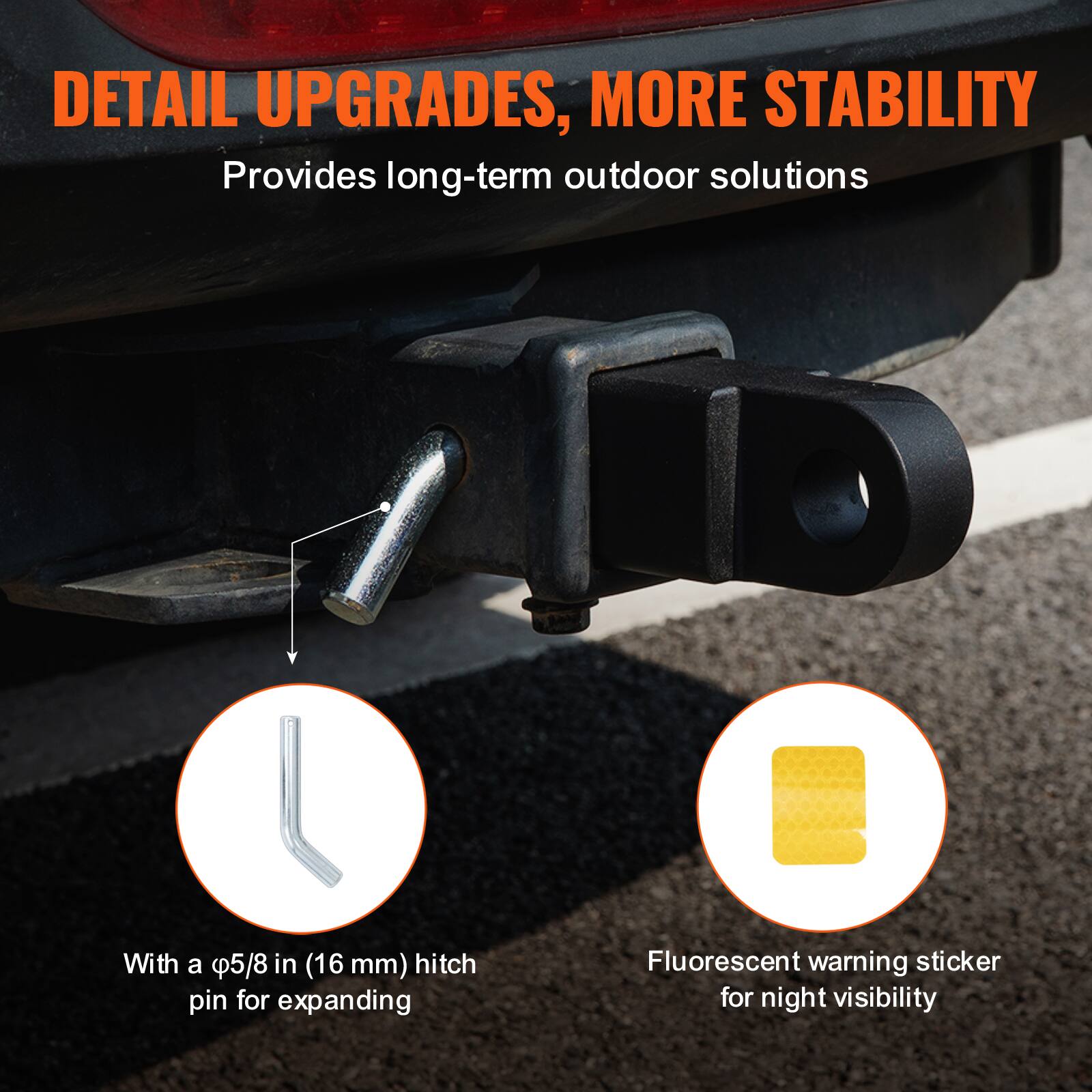DETAIL UPGRADES, MORE STABILITY  
Provides long-term outdoor solutions  

With a φ5/8 in (16 mm) hitch pin for expanding  

Fluorescent warning sticker for night visibility