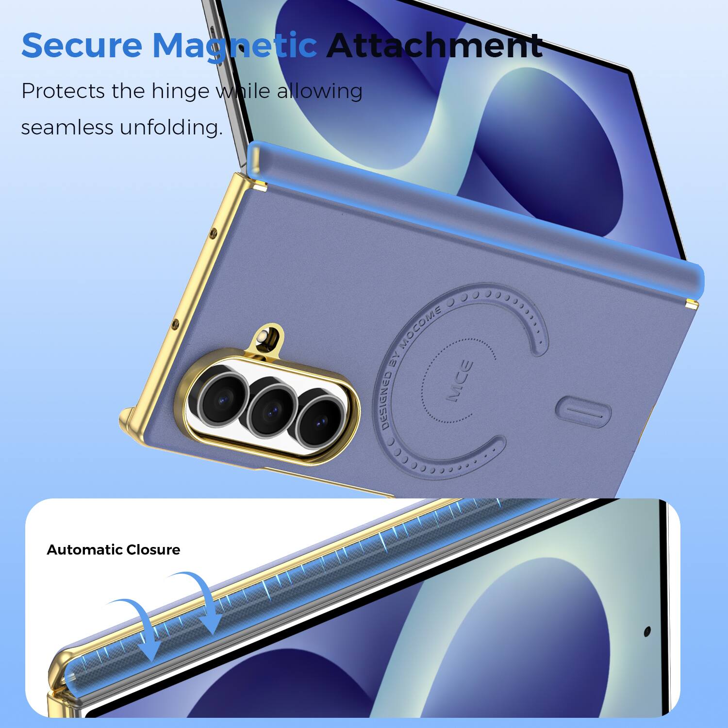 Secure Magnetic Attachment  
Protects the hinge while allowing seamless unfolding.  

eCC 0 MOCOME S DEZIGNED MCE 200009  
Automatic Closure