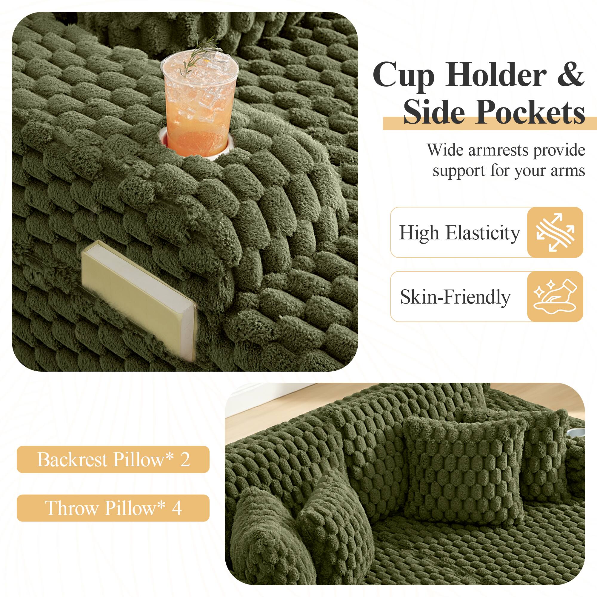 Cup Holder & Side Pockets  
Wide armrests provide support for your arms  

High Elasticity  
Skin-Friendly  

Backrest Pillow* 2  
Throw Pillow* 4