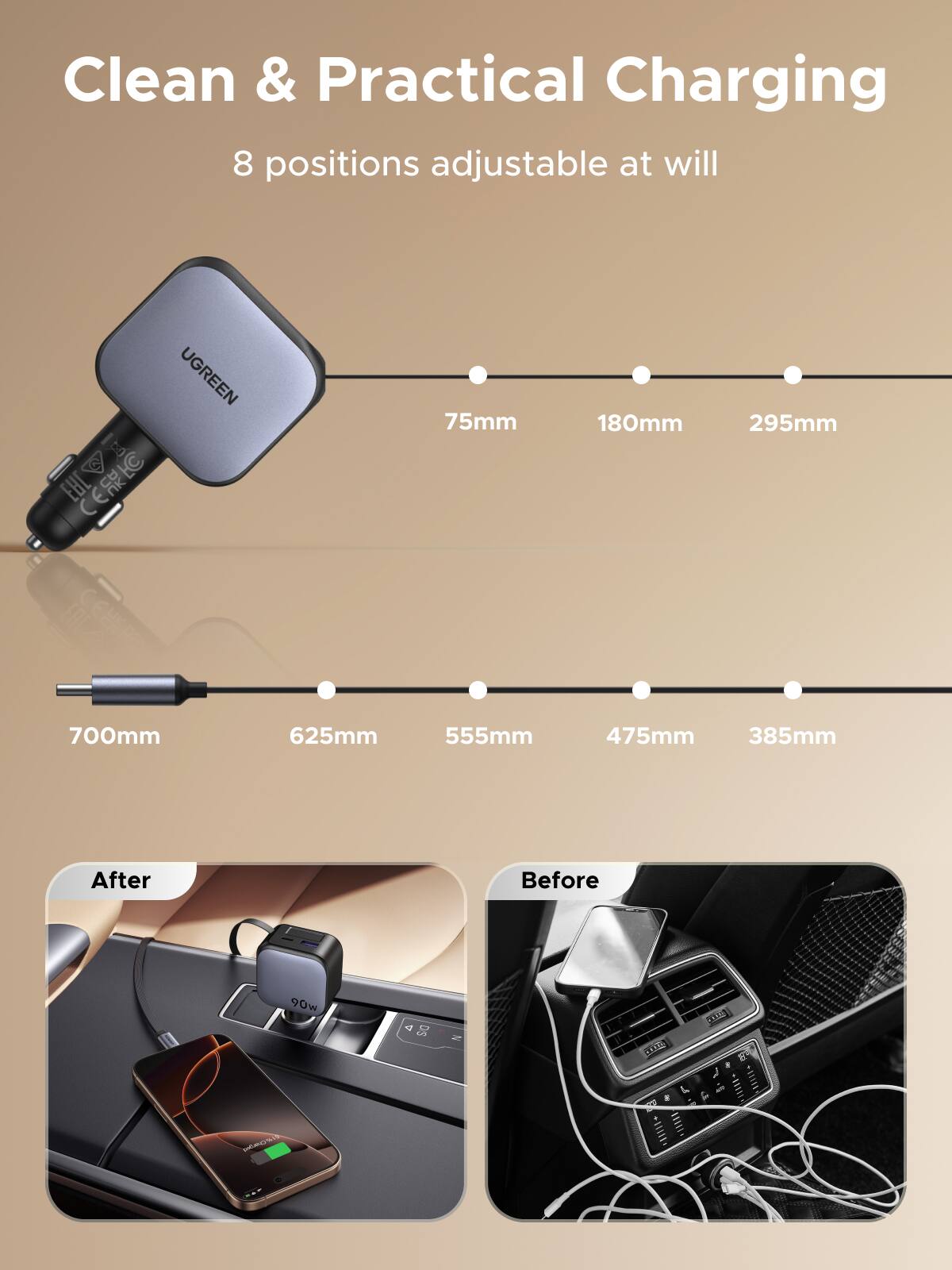 Clean & Practical Charging  
8 positions adjustable at will  

UGREEN CERIC  
75mm  
180mm  
295mm  
700mm  
625mm  
555mm  
475mm  
385mm  

After  
Before  

90w W