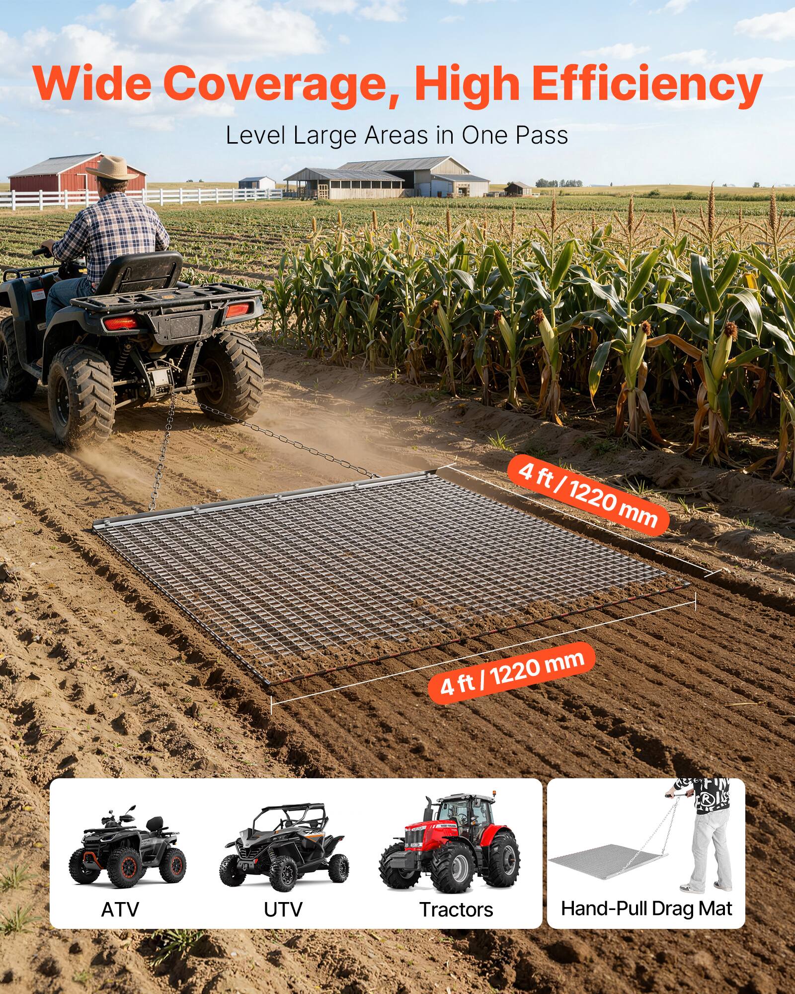 Wide Coverage, High Efficiency  
Level Large Areas in One Pass  

4 ft / 1220 mm  
4 ft / 1220 mm  

ATV UTV Tractors Hand-Pull Drag Mat