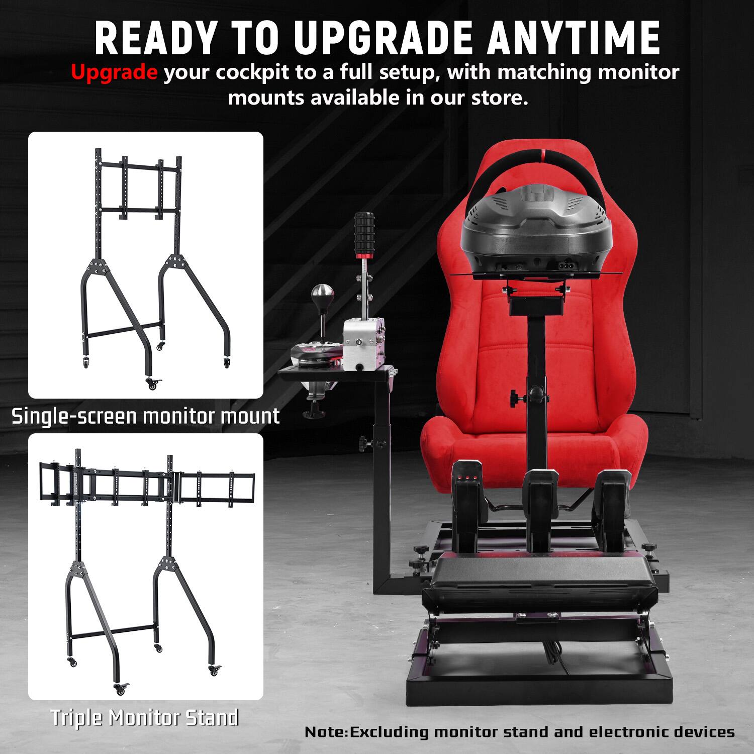 READY TO UPGRADE ANYTIME  
Upgrade your cockpit to a full setup, with matching monitor mounts available in our store.  

Single-screen monitor mount  
Triple Monitor Stand  

Note: Excluding monitor stand and electronic devices