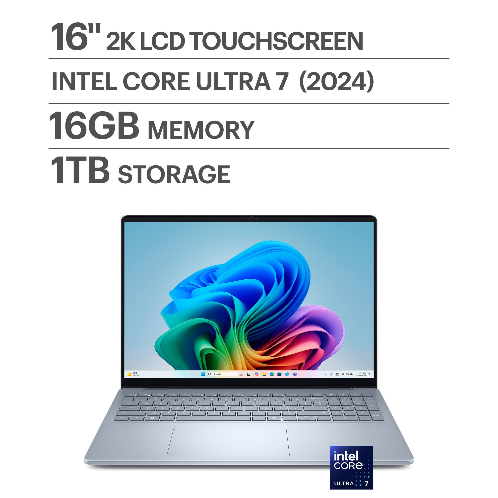 16" 2K LCD TOUCHSCREEN  
INTEL CORE ULTRA 7 (2024)  
16GB MEMORY  
1TB STORAGE