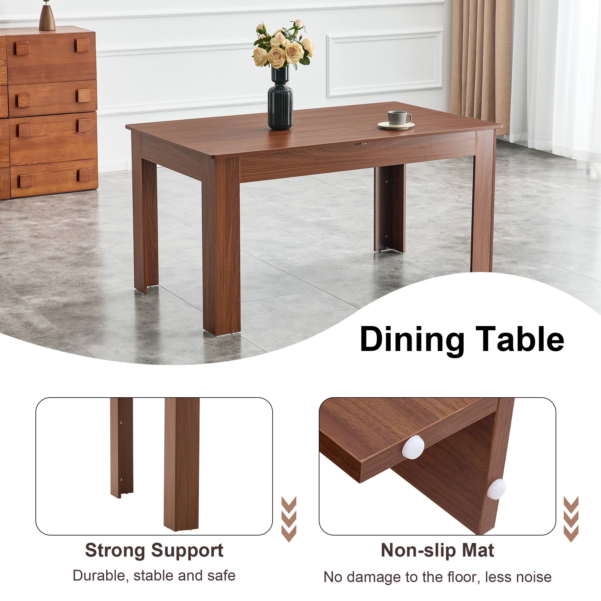 Dining Table

Strong Support
Durable, stable and safe

Non-slip Mat
No damage to the floor, less noise