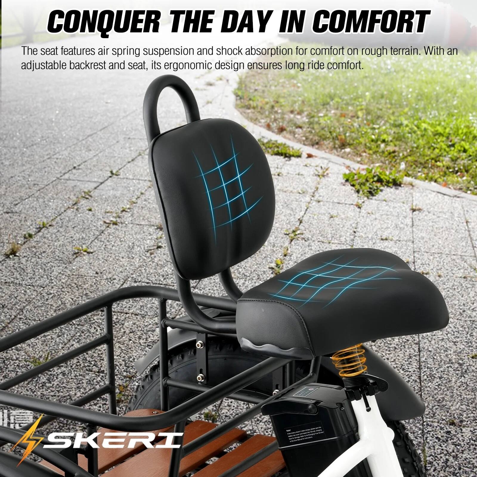CONQUER THE DAY IN COMFORT

The seat features air spring suspension and shock absorption for comfort on rough terrain. With an adjustable backrest and seat, its ergonomic design ensures long ride comfort.

SKERI