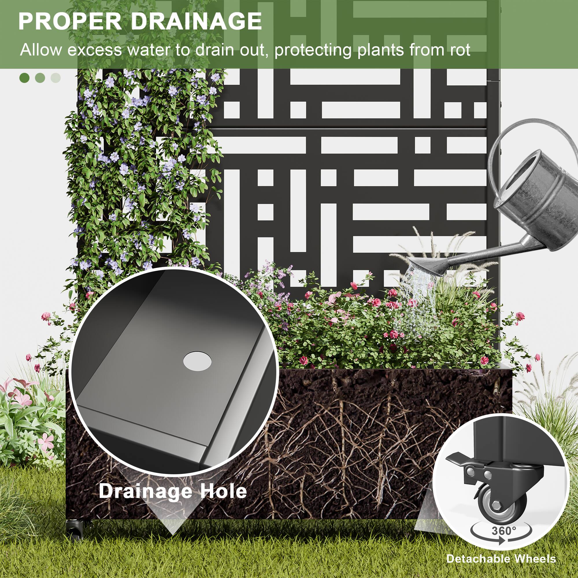 PROPER DRAINAGE  
Allow excess water to drain out, protecting plants from rot  

Drainage Hole  

360° Detachable Wheels