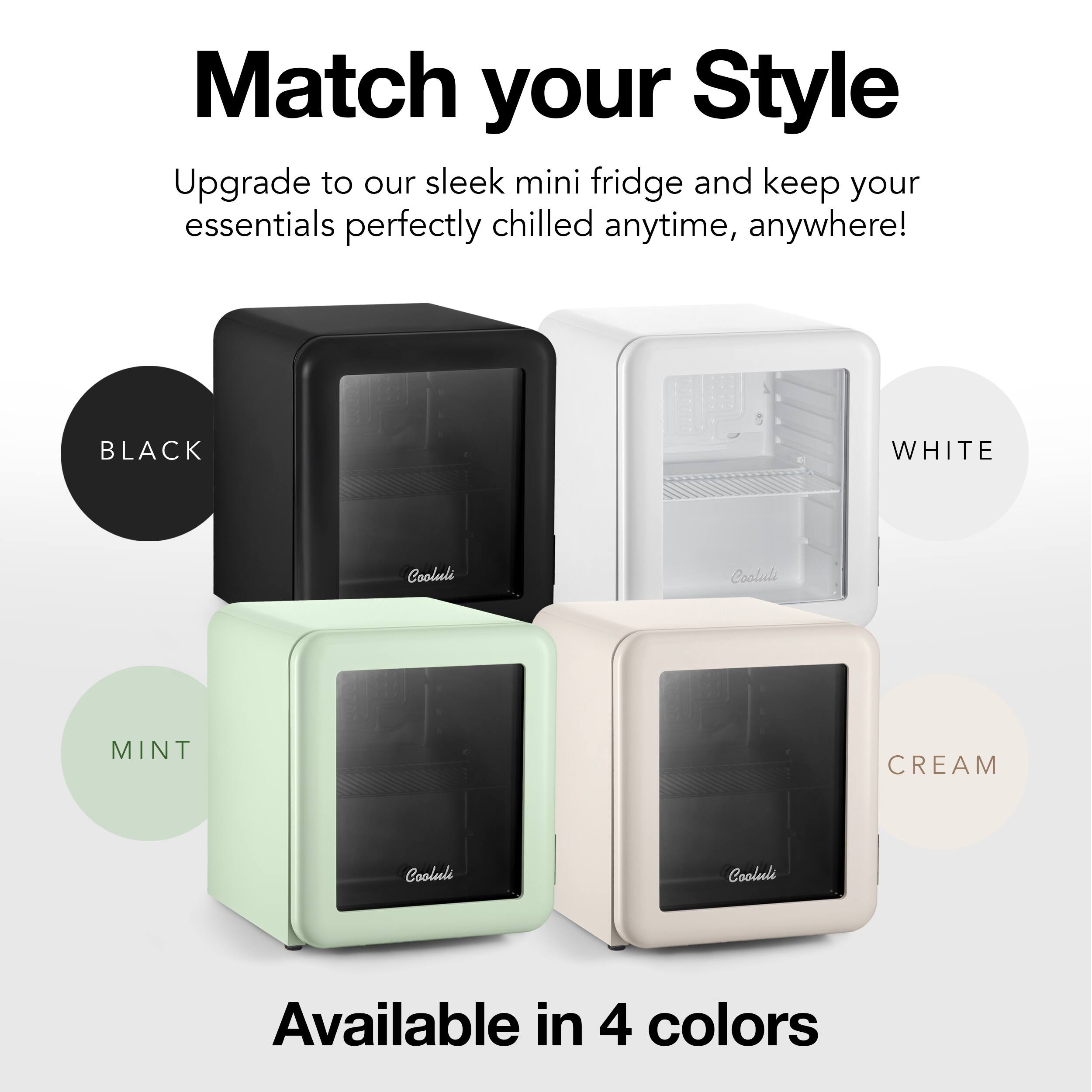 Match your Style Upgrade to our sleek mini fridge and keep your essentials perfectly chilled anytime, anywhere! Available in 4 colors: BLACK, WHITE, MINT, and CREAM.