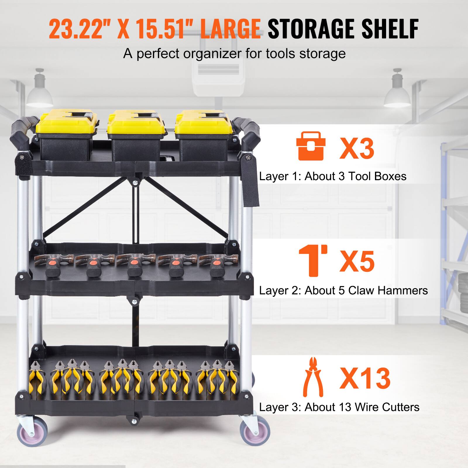 23.22" X 15.51" LARGE STORAGE SHELF
A perfect organizer for tools storage
X3 Layer 1: About 3 Tool Boxes
1' X5 Layer 2: About 5 Claw Hammers
X13 Layer 3: About 13 Wire Cutters