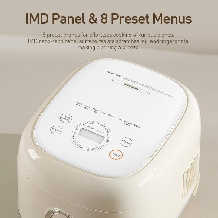 IMD Panel & 8 Preset Menus

8 preset menus for effortless cooking of various dishes; IMD nano-tech panel surface resists scratches, oil, and fingerprints, making cleaning a breeze.

Attention! Cancel Warm - Preset Mice Quick Rice White Erain Mineal Steam Congee Soave Congee Mubigrain Warm Reheat Preset Menu Start