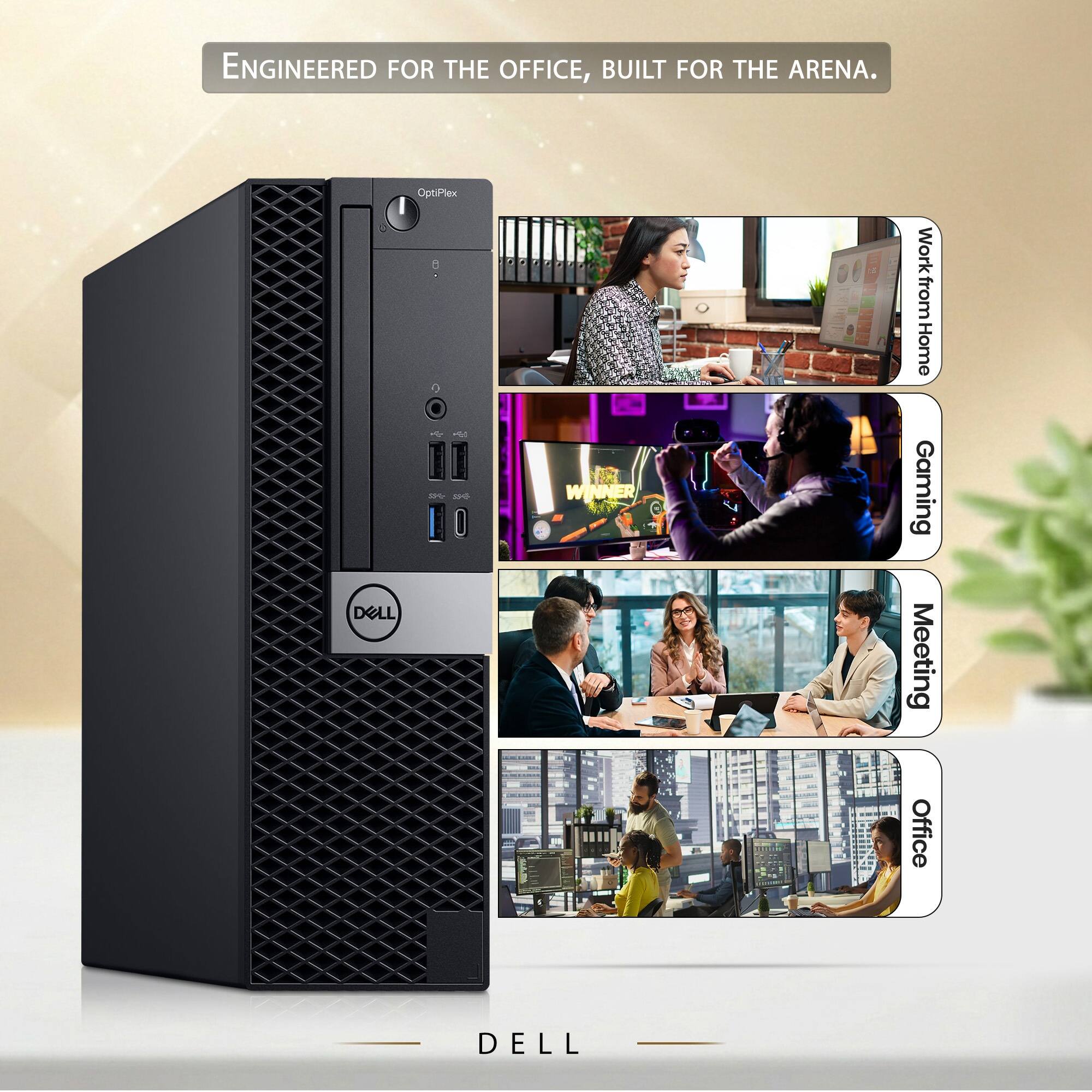 ENGINEERED FOR THE OFFICE, BUILT FOR THE ARENA.

OptiPlex i9 SSG DELL

WINNER

Work from Home Gaming Meeting Office