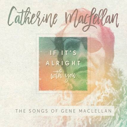 Catherine Macfellan
IF IT'S ALRIGHT with you
THE SONGS OF GENE MACLELLAN