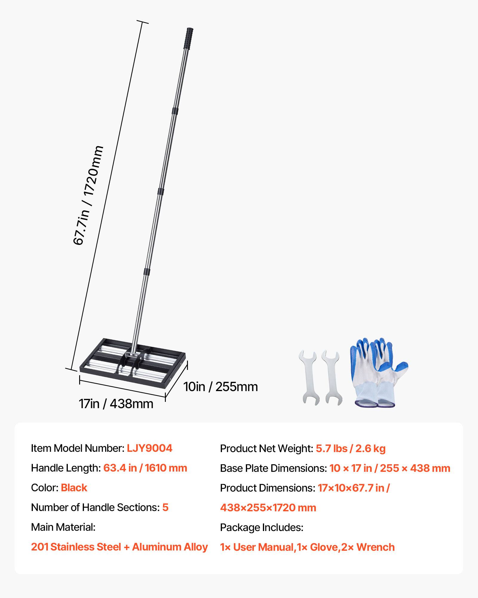 1720mm / 67.7in  
10in / 255mm  
17in / 438mm  

Item Model Number: LJY9004  
Handle Length: 63.4 in / 1610 mm  
Color: Black  
Number of Handle Sections: 5  

Base Plate Dimensions: 10 x 17 in / 255 x 438 mm  
Product Dimensions: 17x10x67.7in / 438x255x1720 mm  

Main Material: 201 Stainless Steel + Aluminum Alloy  

Product Net Weight: 5.7 lbs / 2.6 kg  

Package Includes:  
1x User Manual, 1x Glove, 2x Wrench