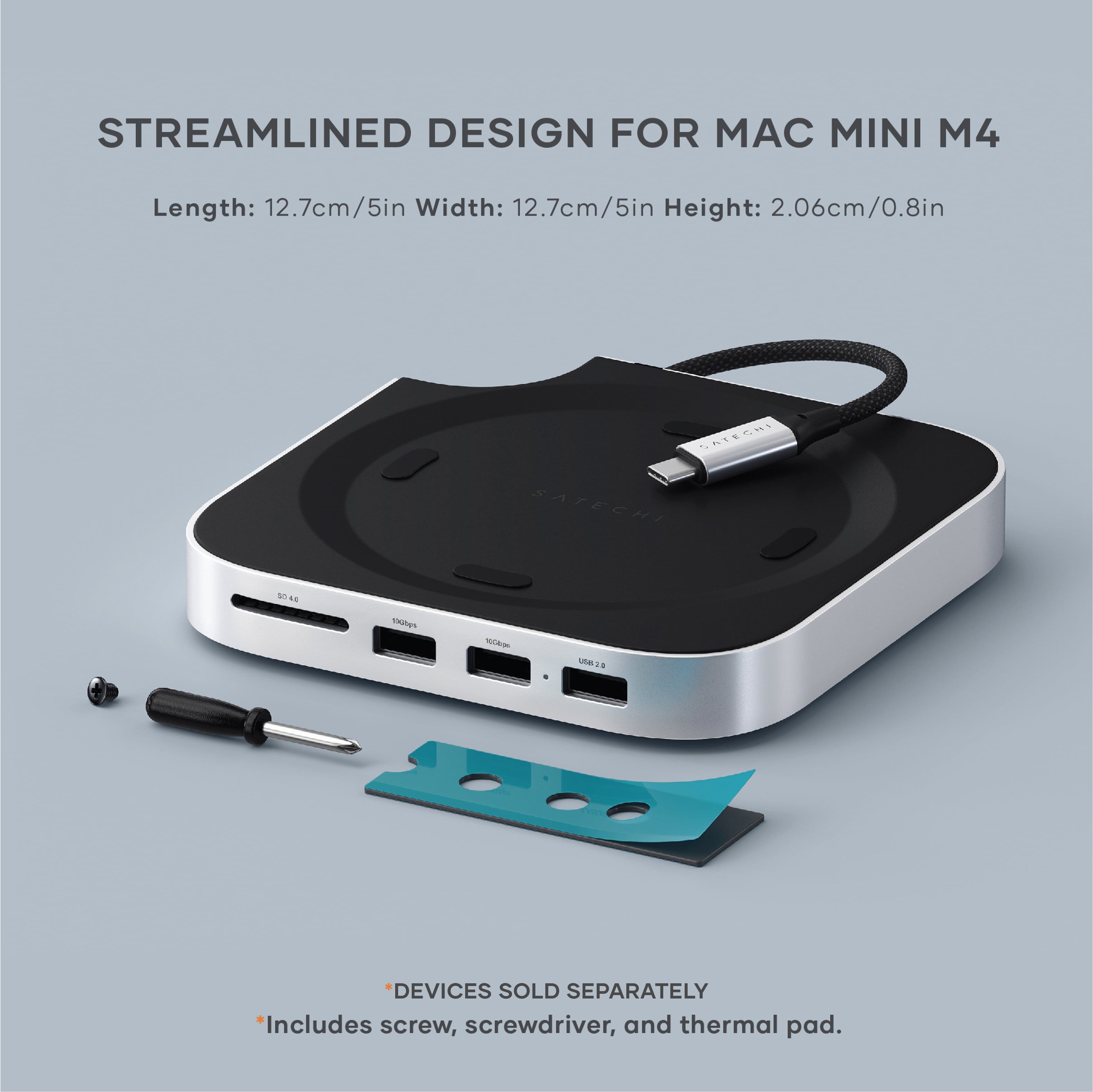 Streamlined Design for Mac Mini M4: Length: 12.7cm/5in, Width: 12.7cm/5in, Height: 2.06cm/0.8in. UntechI ChI Satechi se . sn - 1M1 DEVICES SOLD SEPARATELY *Includes screw, screwdriver, and thermal pad.