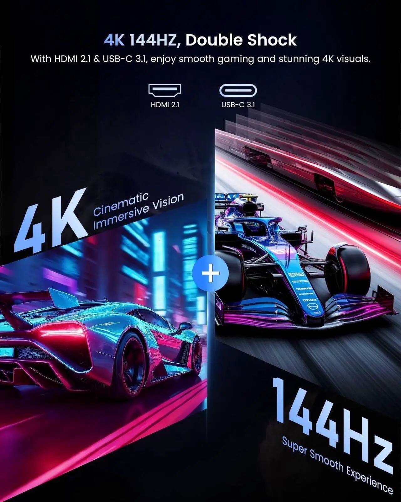 4K 144Hz, Double Shock With HDMI 2.1 & USB-C 3.1, enjoy smooth gaming and stunning 4K visuals. HDMI 2.1 USB-C 3.1 Cinematic Vision 4K: Immersive + 144Hz Super Smooth Experience