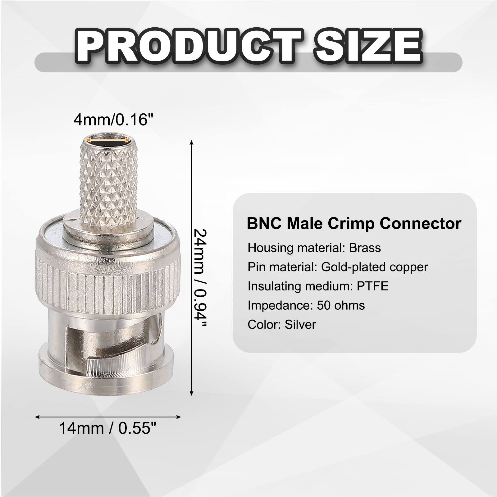 PRODUCT SIZE

4mm / 0.16"

24mm / 0.94"

14mm / 0.55"

BNC Male Crimp Connector

Housing material: Brass  
Pin material: Gold-plated copper  
Insulating medium: PTFE  
Impedance: 50 ohms  
Color: Silver
