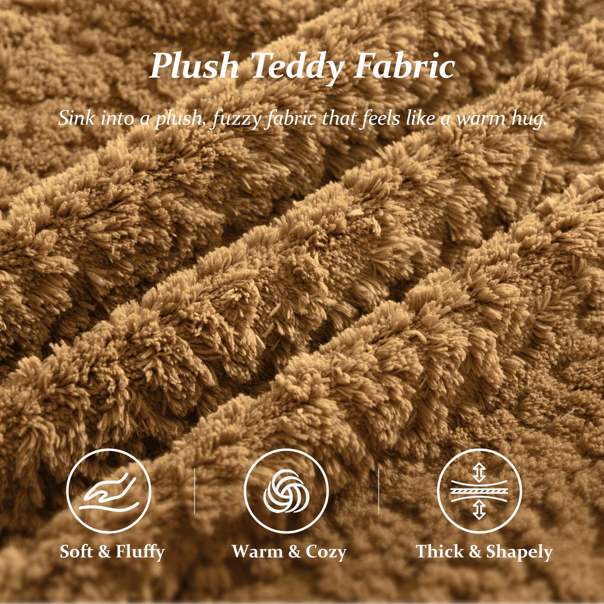 Plush Teddy Fabric  
Sink into a plush, fuzzy fabric that feels like a warm hug.  

Soft & Fluffy  
Warm & Cozy  
Thick & Shapely