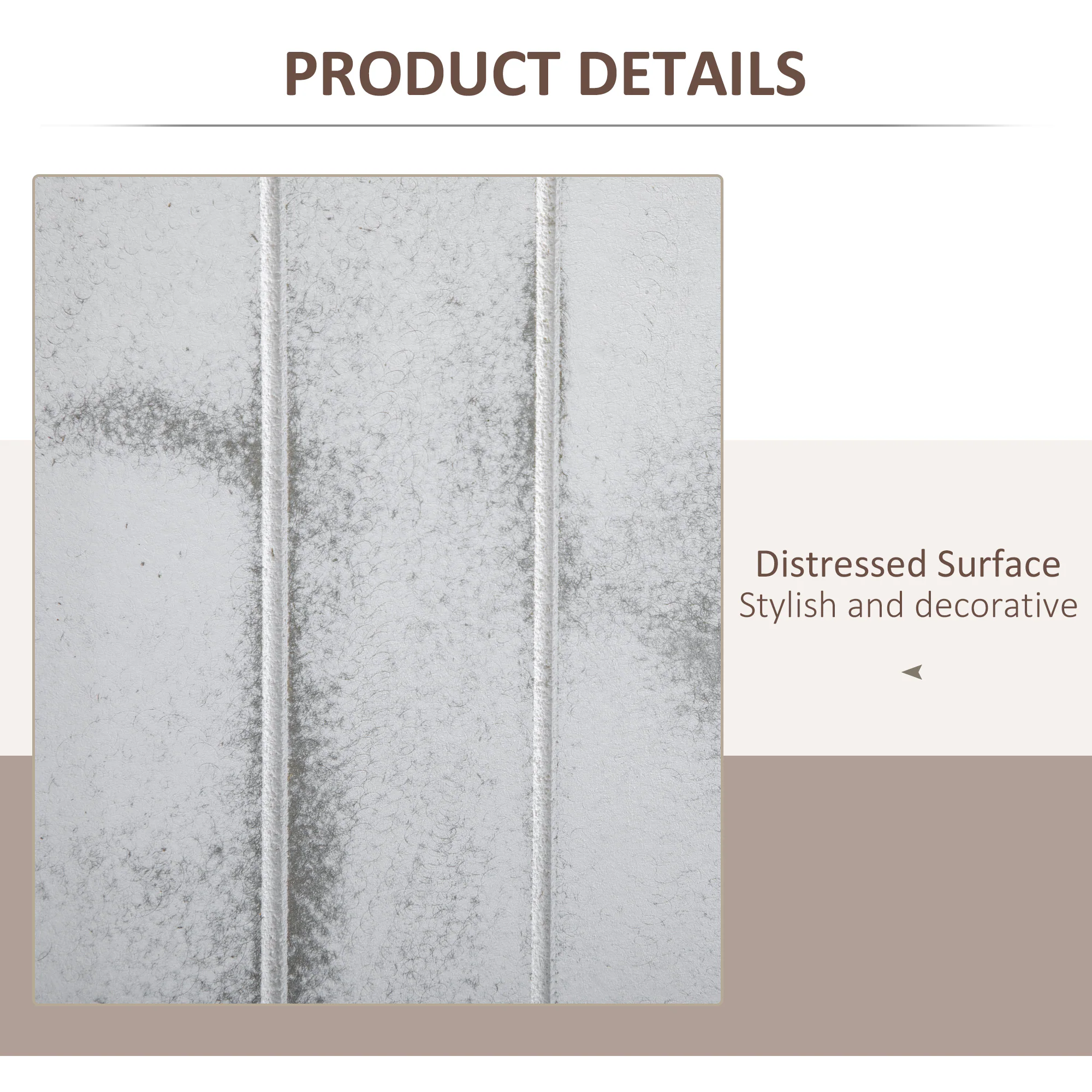 PRODUCT DETAILS
Distressed Surface
Stylish and decorative