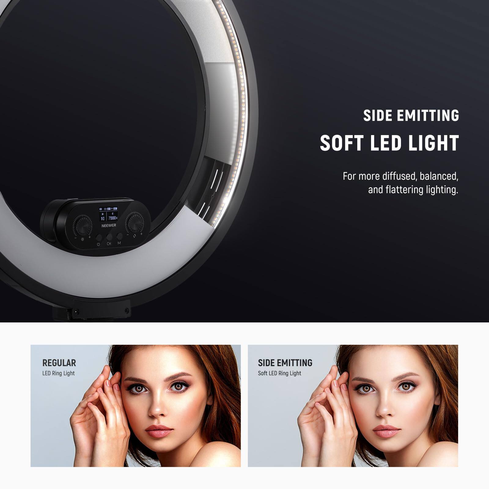SIDE EMITTING SOFT LED LIGHT  
For more diffused, balanced, and flattering lighting.

- REGULAR LED Ring Light
- SIDE EMITTING Soft LED Ring Light