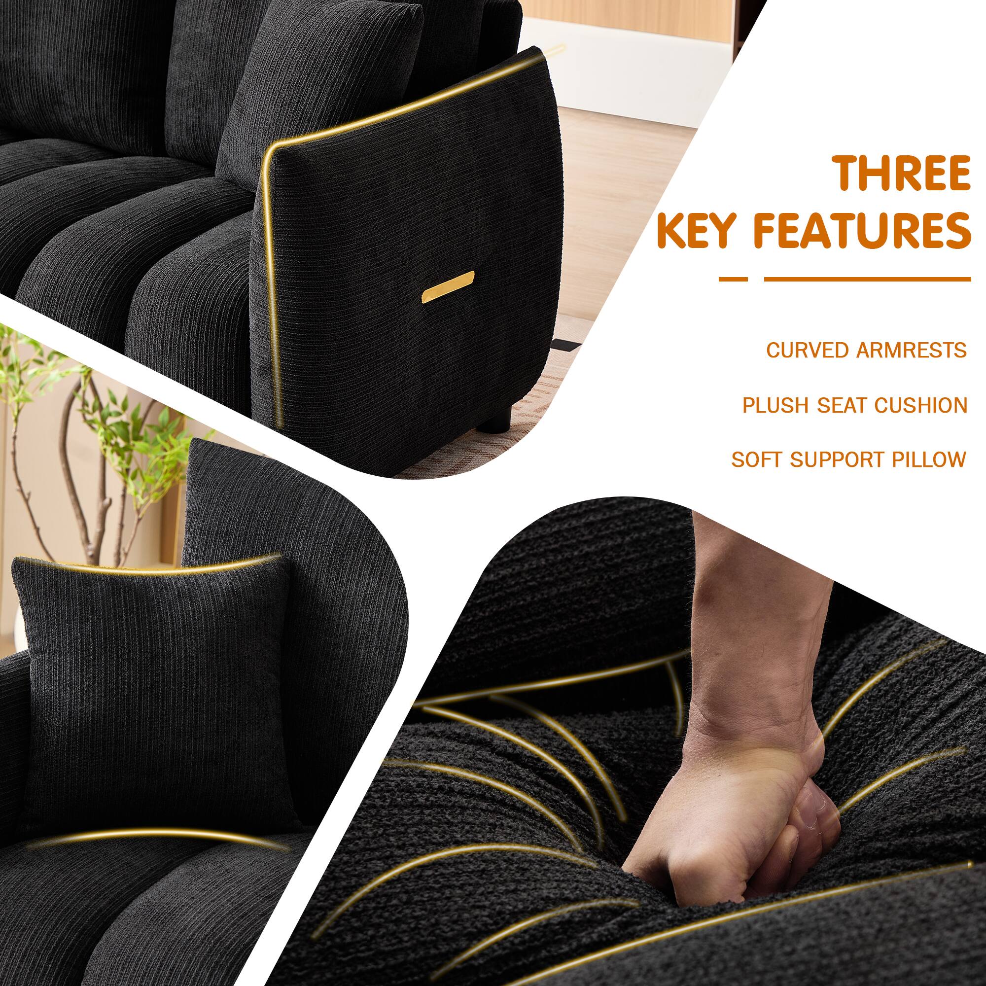 THREE KEY FEATURES  
- CURVED ARMRESTS  
- PLUSH SEAT CUSHION  
- SOFT SUPPORT PILLOW