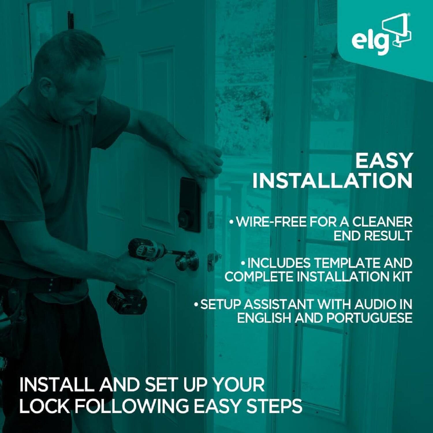 EASY INSTALLATION

- WIRE-FREE FOR A CLEANER END RESULT
- INCLUDES TEMPLATE AND COMPLETE INSTALLATION KIT
- SETUP ASSISTANT WITH AUDIO IN ENGLISH AND PORTUGUESE

INSTALL AND SET UP YOUR LOCK FOLLOWING EASY STEPS