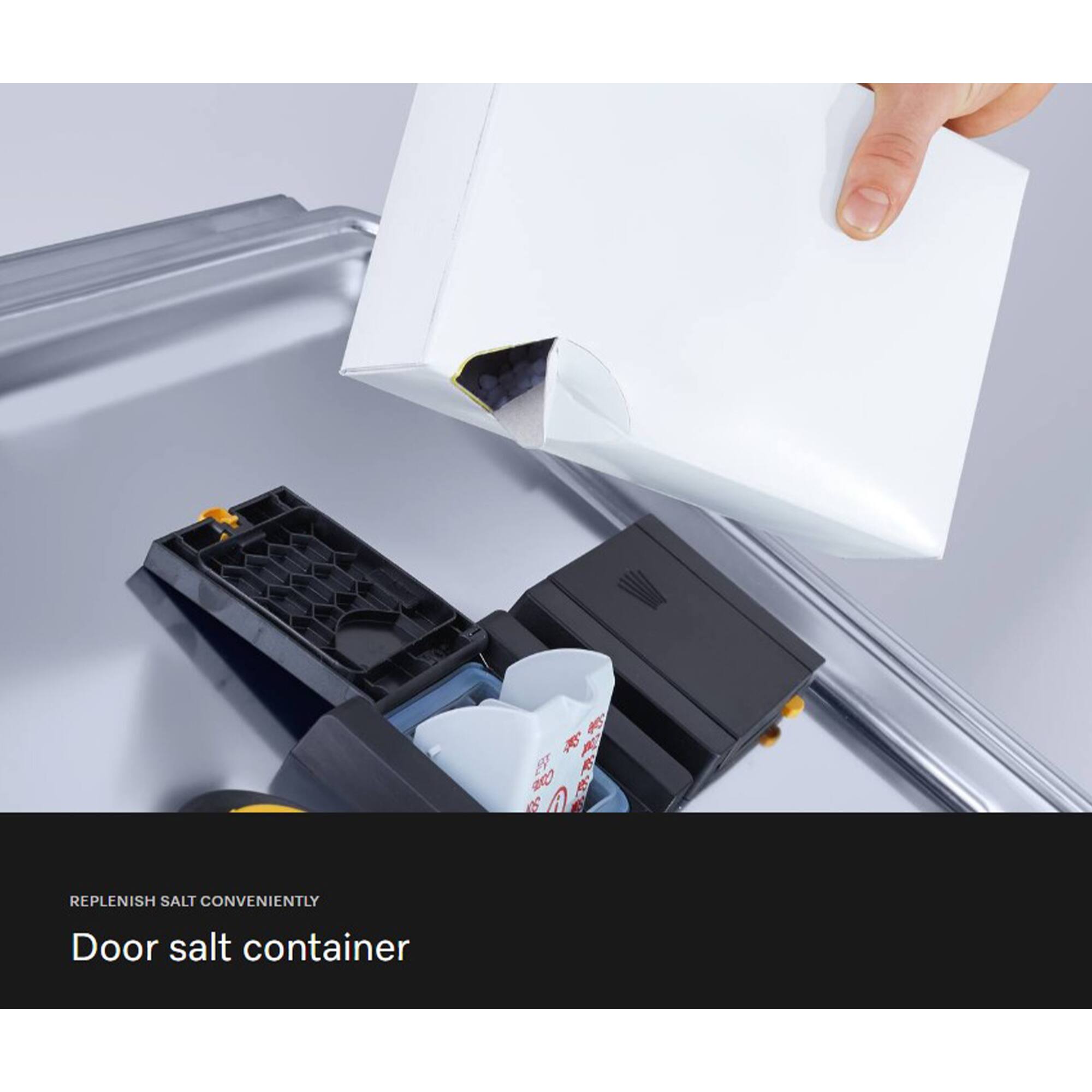 REPLENISH SALT CONVENIENTLY  
Door salt container