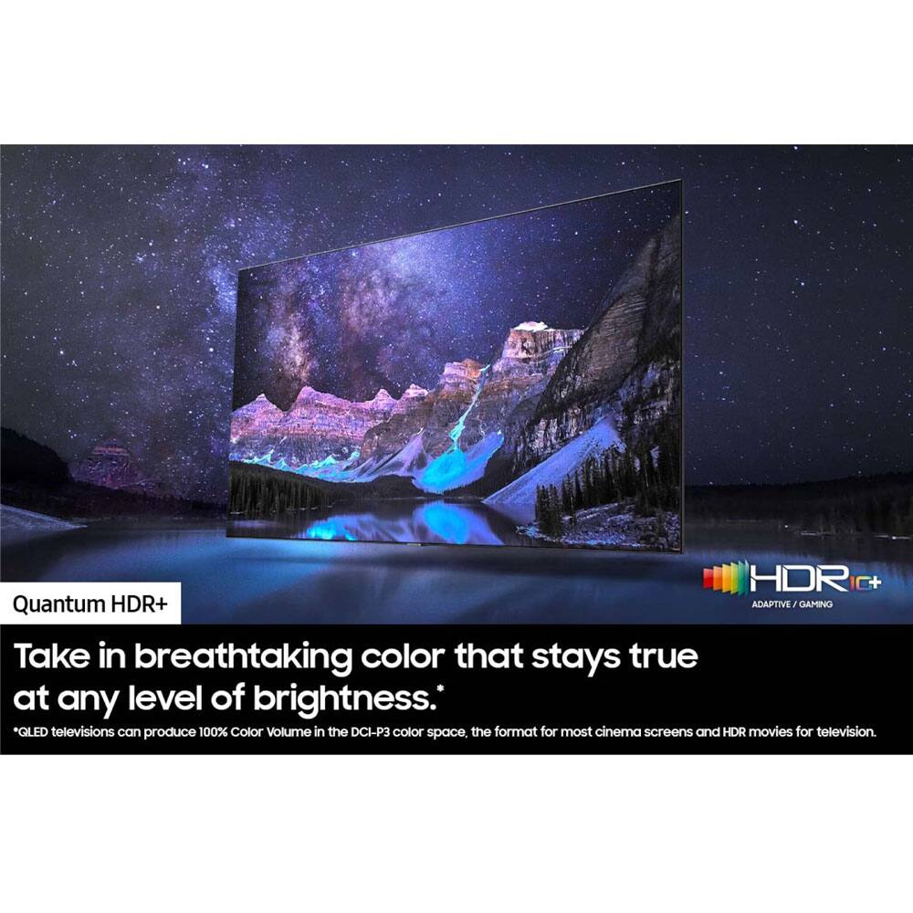 HDR C+ Quantum HDR+ ADAPTIVE / GAMING

Take in breathtaking color that stays true at any level of brightness.

*QLED televisions can produce 100% Color Volume in the DCI-P3 color space, the format for most cinema screens and HDR movies for television.