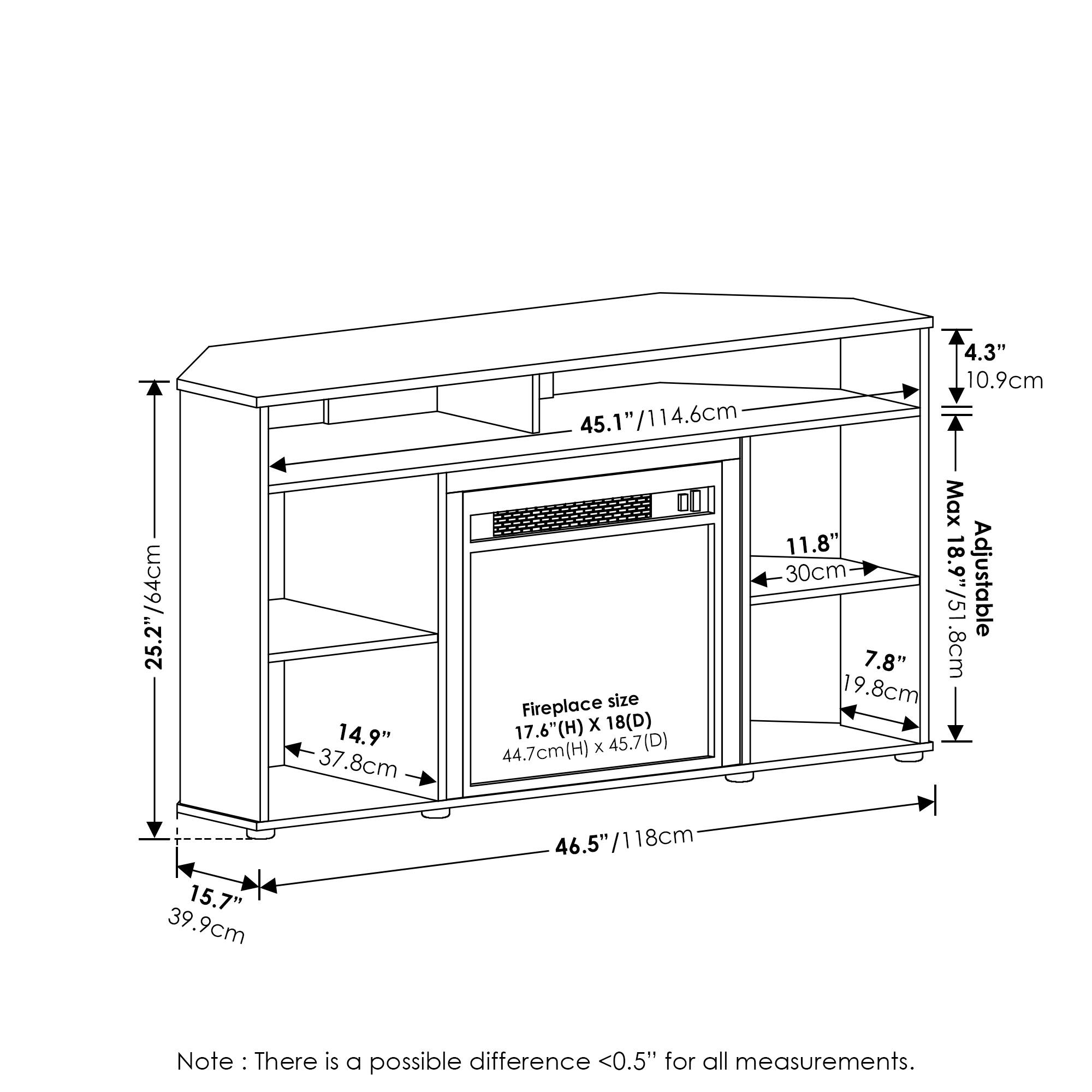 - 45.1" / 114.6cm
- 4.3" / 10.9cm
- 25.2" / 64cm
- 14.9" / 37.8cm
- Fireplace size: 17.6" (H) x 18" (D) / 44.7cm (H) x 45.7cm (D)
- Max 11.8" / 30cm
- Adjustable: 7.8" / 19.8cm
- 15.7" / 39.9cm
- 46.5" / 118cm

Note: There is a possible difference <0.5" for all measurements.
