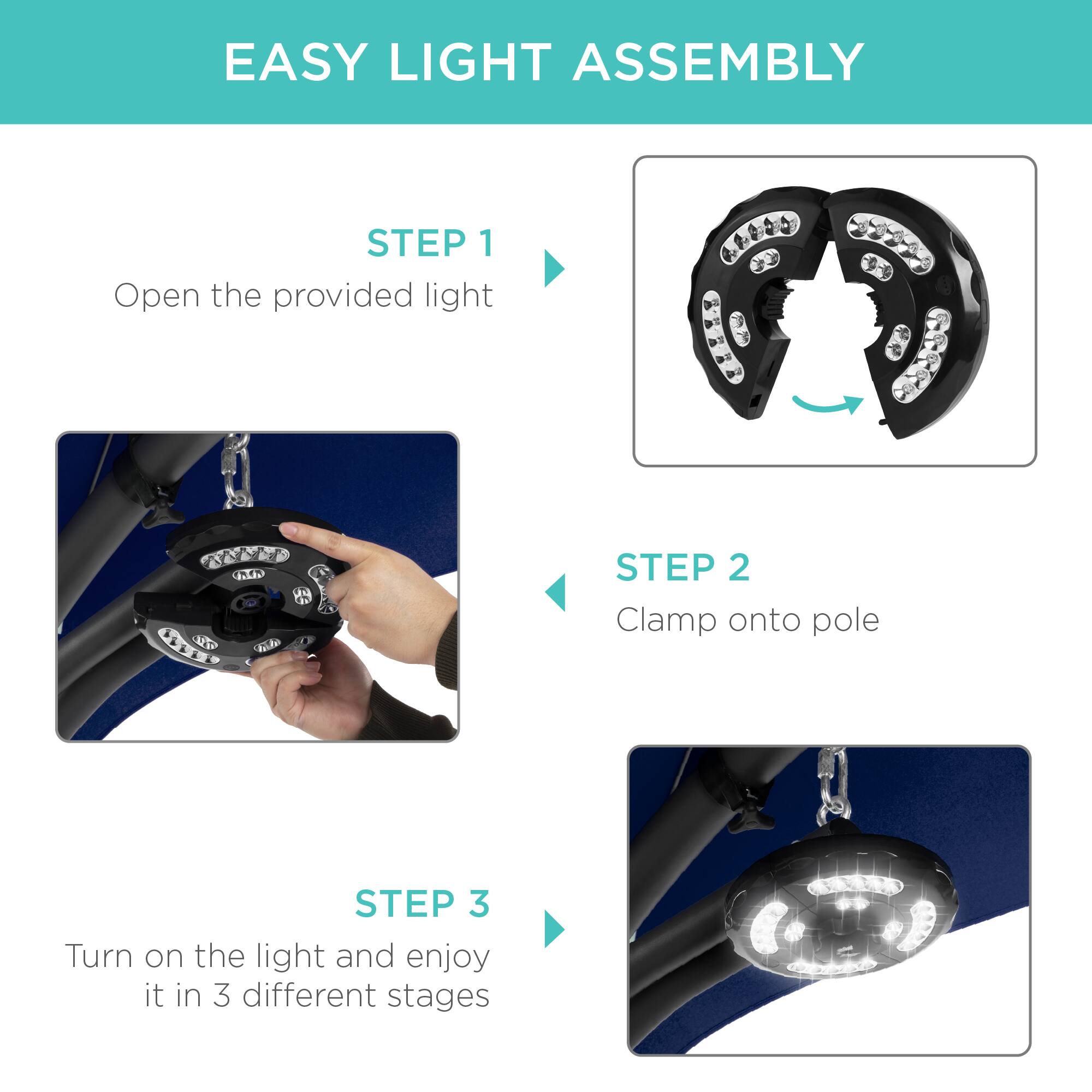 EASY LIGHT ASSEMBLY

STEP 1
Open the provided light

STEP 2
Clamp onto pole

STEP 3
Turn on the light and enjoy it in 3 different stages