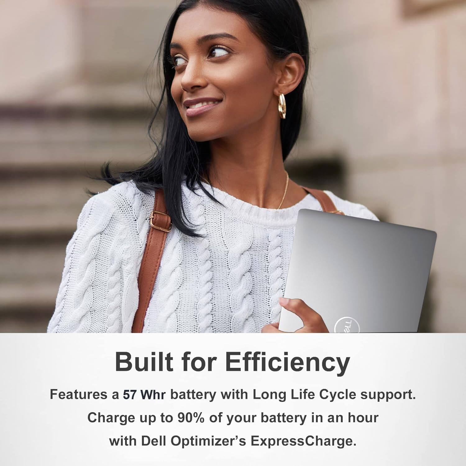 Built for Efficiency

Features a 57 Whr battery with Long Life Cycle support. Charge up to 90% of your battery in an hour with Dell Optimizer's ExpressCharge.