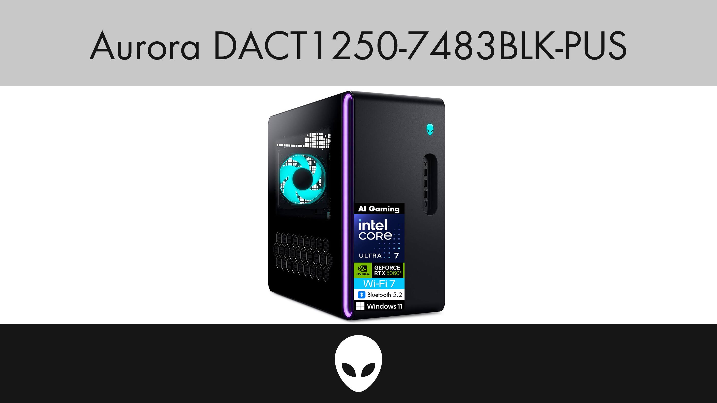 Aurora DACT1250-7483BLK-PUS

AI Gaming  
Intel Core Ultra 7  
GEFORCE RTX5060  
Wi-Fi 7  
Bluetooth 5.2  
Windows 11